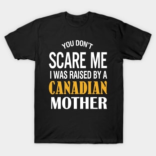 You don't scare me I was raised by a Canadian mother T-Shirt